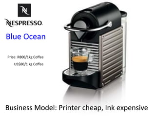 8#
Price:#R800/1kg#Coﬀee#
Business#Model:#Printer#cheap,#Ink#expensive#
US$80/1#kg#Coﬀee#
Blue#Ocean#
 