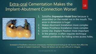 Extra-oral Cementation Makes the
Implant-Abutment Connection Worse!
16
1. Solidifies Impression-Model Error because is
ass...