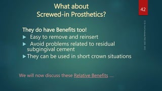 What about
Screwed-in Prosthetics?
They do have Benefits too!
 Easy to remove and reinsert
 Avoid problems related to re...