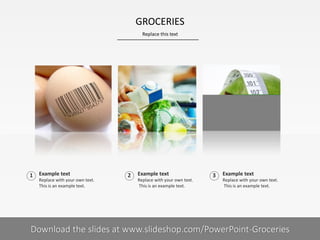 Example text
Replace with your own text.
This is an example text.
Example text
Replace with your own text.
This is an example text.
1 2 Example text
Replace with your own text.
This is an example text.
3
GROCERIES
Replace this text
Your footnote6| Download the slides at www.slideshop.com/PowerPoint-Groceries
 