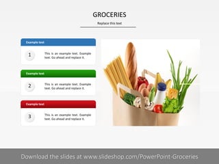 Example text
Example text
Example text
This is an example text. Example
text. Go ahead and replace it.
This is an example text. Example
text. Go ahead and replace it.
This is an example text. Example
text. Go ahead and replace it.
1
2
3
GROCERIES
Replace this text
Your footnote9| Download the slides at www.slideshop.com/PowerPoint-Groceries
 