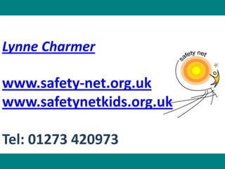 Lynne Charmer

www.safety-net.org.uk
www.safetynetkids.org.uk

Tel: 01273 420973
 