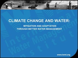 CLIMATE CHANGE AND WATER:
       MITIGATION AND ADAPTATION
   THROUGH BETTER WATER MANAGEMENT
 