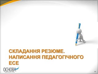СКЛАДАННЯ РЕЗЮМЕ.
НАПИСАННЯ ПЕДАГОГІЧНОГО
ЕСЕ
43
 