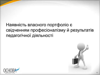 Наявність власного портфоліо є
свідченням професіоналізму й результатів
педагогічної діяльності
6
 
