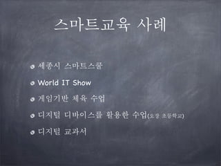 스마트교육 사례
세종시 스마트스쿨
World IT Show
게임기반 체육 수업
디지털 디바이스를 활용한 수업(오장 초등학교)
디지털 교과서

 