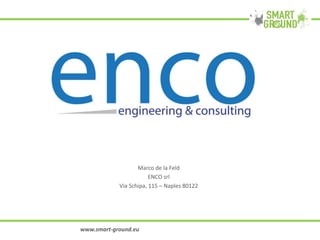 Marco de la Feld
ENCO srl
Via Schipa, 115 – Naples 80122
www.smart-ground.eu
 