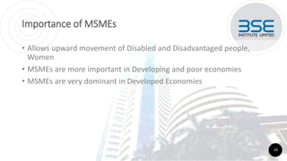 Importance of MSMEs
• Allows upward movement of Disabled and Disadvantaged people,
Women
• MSMEs are more important in Developing and poor economies
• MSMEs are very dominant in Developed Economies
16
 