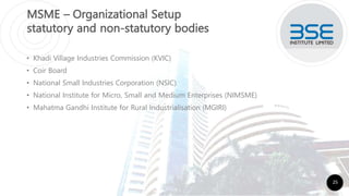 MSME – Organizational Setup
statutory and non-statutory bodies
• Khadi Village Industries Commission (KVIC)
• Coir Board
• National Small Industries Corporation (NSIC)
• National Institute for Micro, Small and Medium Enterprises (NIMSME)
• Mahatma Gandhi Institute for Rural Industrialisation (MGIRI)
25
 
