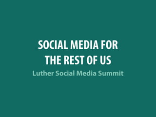 SOCIAL MEDIA FOR
  THE REST OF US
Luther Social Media Summit
 