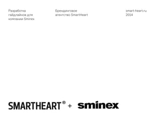 Разработка
гайдлайнов для
компании Sminex
Брендинговое
агентство SmartHeart
smart-heart.ru
2014
 