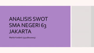 ANALISISSWOT
SMA NEGERI 63
JAKARTA
MarliaYusdarti (55118010005)
 