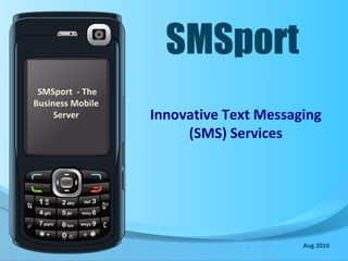 SMSport
Innovative Text Messaging
(SMS) Services
SMSport - The
Business Mobile
Server
Aug 2010
 