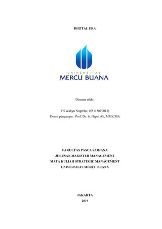 DIGITAL ERA
Disusun oleh :
Tri Wahyu Nugroho (55118010013)
Dosen pengampu : Prof. Dr. Ir. Hapzi Ali, MM,CMA
FAKULTAS PASCA SARJANA
JURUSAN MAGISTER MANAGEMENT
MATA KULIAH STRATEGIC MANAGEMENT
UNIVERSITAS MERCU BUANA
JAKARTA
2019
 