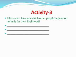 Activity-3
 Like snake charmers which other people depend on
animals for their livelihood?
 _______________________________
 _______________________________
 _______________________________
 