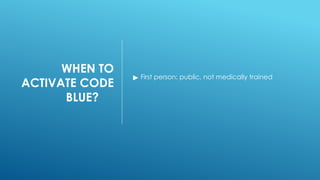 WHEN TO
ACTIVATE CODE
BLUE?
▶ First person: public, not medically trained
 