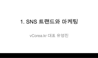 1. SNS 트랜드와 마케팅

  vCorea.kr 대표 유영진
 
