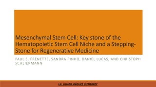 Mesenchymal Stem Cell: Key stone of the
Hematopoietic Stem Cell Niche and a Stepping-
Stone for Regenerative Medicine
PAUL S. FRENETTE, SANDRA PINHO, DANIEL LUCAS, AND CHRISTOPH
SCHEIERMANN
LN. LILIANA IÑIGUEZ GUTIÉRREZ
 