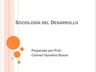 SOCIOLOGÍA DEL DESARROLLO
Preparado por Prof.
Carmen Quintero Russo
 