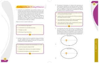 68
1. Conocemos dos movimientos que ejecuta la Tierra, el de
rotación, que realiza sobre su propio eje y dura 24 horas, este
movimiento hace que mientras un hemisferio esté frente al Sol,
el otro esté oscuro, es decir, que es de noche. El movimiento
de traslación lo hace alrededor del Sol, dura 365 días.
Gracias a los movimientos de la Tierra, se pueden establecer
medidas de tiempo, pues una medida de tiempo es un
movimiento. El tiempo resulta de la medida de duración del
movimiento de los cuerpos, en este caso, de los astros como
los planetas, las estrellas y los satélites.
Según este texto se puede concluir que:
1
A. Sin movimiento no hay tiempo.
B. El movimiento es la duración del tiempo.
C. El tiempo no existe.
D. Sin tiempo no hay movimiento.
2
A. El movimiento de rotación incide directamente en el clima.
B. La tierra se encuentra alejada del Sol.
C. La longitud tiene relación con los cambios climáticos.
D. La inclinación del planeta ocasiona las estaciones.
2. Cuando en Francia, un país del continente europeo es verano,
en Chile, ubicado al sur de América es invierno. A estos
cambios climáticos los llamamos estaciones, de acuerdo con
lo anterior es correcto afirmar que:
Evaluación por Competencias
6°-Unidad1-Guía4
69
Evaluación por Competencias
3. Si miramos al firmamento a lo largo del día, podremos ver
al Sol moverse alrededor, en una dirección oriente-occidente.
Sin embargo, sabemos que esta afirmación no tiene validez
y que, en realidad, es la Tierra la que se mueve alrededor del
Sol. Este fenómeno se explica por el movimiento de rotación
del planeta, este se caracteriza porque
3
A. cuando laTierra gira alrededor del Sol y se aleja o se acerca
a él se producen el día y la noche.
B. cuando el Sol se mueve alrededor de la Tierra se producen
los cambios del día y la noche.
C. en la medida que se mueve la Tierra sobre su propio eje, va
avanzando el día o la noche según corresponda.
D. tanto el Sol como la Tierra están completamente quietos y
los movimientos son sólo aparentes.
Sol
Órbita de la Tierra
Sol
Órbita de la Tierra
4. Las estaciones son mucho más fuertes en el hemisferio norte
de la Tierra que en el sur, esto se debe a la inclinación del
planeta y a la forma de la órbita alrededor del Sol. Si tenemos
en cuenta que el afelio es el momento en que la órbita de la
Tierra se aleja más del Sol y produce el invierno en el hemisferio
norte, la gráfica que mejor representaría este fenómeno es:
A.
B.
 
