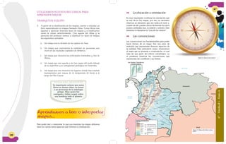 96
Es importante aclarar que estos
libros se llaman Atlas, en honor
a un personaje de la mitología
griega: Atlas quien fue
castigado y debía cargar sobre
sus hombros todo el planeta
Tierra.
UTILIZAMOS NUEVOS RECURSOS PARA
APRENDER MEJOR
TRABAJO EN EQUIPO
2. A partir de la clasificación de los mapas, vamos a estudiar un
libro especializado en mapas llamado Atlas. Estos libros nos
ayudan a apreciar diversos tipos de mapas y a clasificarlos
como lo vimos anteriormente. Con ayuda del Atlas y la
asesoría del profesor, vamos a clasificar en tipos de mapas
los siguientes ejemplos:
a. Un mapa con la división de los países de Asia.
b. Un mapa que representa la cantidad de personas que
viven en las ciudades capitales de América.
c. Un mapa que muestra las principales montañas y ríos de
África.
d. Un mapa que nos ayuda a ver las capas del suelo debajo
de la superficie y su antigüedad geológica en Australia.
e. Un mapa que nos muestra los lugares donde han existido
inundaciones por causa de la temporada de lluvia a lo
largo del Río Cauca.
Aprendamos a leer o interpretar
mapas...
Para poder leer o interpretar lo que nos muestran los mapas debemos
tener en cuenta varios aspectos que veremos a continuación:
Mar Caribe
Oceano
Pacífico
San Andrés, Providencia
y Santa Catalina
Venezuela
Guiana
Brazil
Barranquilla
Perú
Ecuador4000 m
Distrito capital
Río
Capital de
departamento
Capital de la república
Límite departamental
Límite internacional
MATICES HIPSOMÉTRICOS
(ALTIMETRÍA)
msnm
3000 m
2000 m
1000 m
500 m
200 m
100 m
0
Aprendamos a leer o interpretar
mapas...
0
20
40
60
80100
120
140
160
180
200
220
240
260280
300
320
340
N
NW NE
SW SE
S
EW
Figura 12: Rosa de los vientos
Figura 13: Mapa del relieve colom-
biano
 La ubicación u orientación
Es muy importante confirmar la orientación que
se nos da en los mapas, por eso, es necesario
observar un elemento que nos indica el norte y,
a partir de allí, puedes ubicar fácilmente los otros
puntos cardinales (sur, occidente y oriente). Este
elemento lo llamamos la “rosa de los vientos”.
 Las convenciones
Las convenciones son fundamentales para poder
hacer lectura de un mapa. Son una serie de
símbolos que representan diversos aspectos de
la realidad. Para entenderlo mejor, observemos
el mapa que se presenta a continuación, el cual
trata de una parte del relieve colombiano, en
el podemos observar las convenciones que
representan las cordilleras y sus límites.
6°-Unidad1-Guía6
97
 