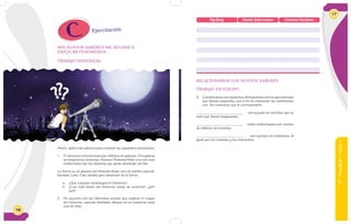 16
Ahora aplico mis saberes para resolver las siguientes actividades:
1. El Universo está formado por millones de galaxias. A la galaxia
se integran los sistemas. Nuestro Sistema Solar a su vez está
conformado por los planetas que giran alrededor del Sol.
La Tierra es un planeta del Sistema Solar, con un satélite natural,
llamado Luna. Este satélite gira alrededor de la Tierra.
a. ¿Qué cuerpos constituyen el Universo?
b. ¿Con cuál teoría del Universo estoy de acuerdo?, ¿por
qué?
2. De acuerdo con las diferentes teorías que explican el origen
del Universo, expreso mediante dibujos en mi cuaderno cada
una de ellas:
MIS NUEVOS SABERES ME AYUDAN A
EXPLICAR FENÓMENOS
TRABAJO INDIVIDUAL
Ejercitación
17
6°-Unidad1-Guía1
RELACIONAMOS LOS NUEVOS SABERES
TRABAJO EN EQUIPO
3. Completamos las siguientes afirmaciones con los aprendizajes
que hemos adquirido, con el fin de relacionar las definiciones
con los conceptos que le corresponden:
_____________________________ son grupos de estrellas que se
unen por líneas imaginarias.
_____________________________ están conformadas por cientos
de millones de estrellas.
_____________________________ son cuerpos no luminosos, al
igual que los cometas y los meteoritos.
Big Bang Estado Estacionario Universo Oscilante
 