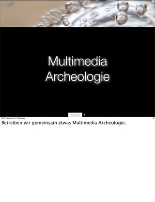 Multimedia
                            Archeologie

                                   8
2010 Dezember 21 Dienstag                               8


Betreiben wir gemeinsam etwas Multimedia Archeologie.
 