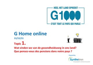 G Home online
11/11/11

Topic   1.
Wat vinden we van de gezondheidszorg in ons land?
Que pensez-vous des pensions dans notre pays ?
                                           Powered by
 