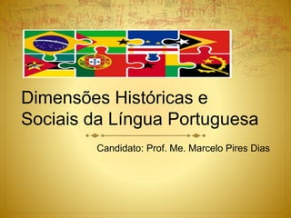 Dimensões Históricas e
Sociais da Língua Portuguesa
Candidato: Prof. Me. Marcelo Pires Dias
 