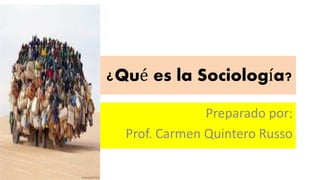 ¿Qué es la Sociología? 
Preparado por: 
Prof. Carmen Quintero Russo 
 