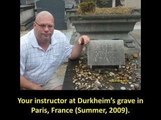 Your instructor at Durkheim’s grave in
Paris, France (Summer, 2009).
 
