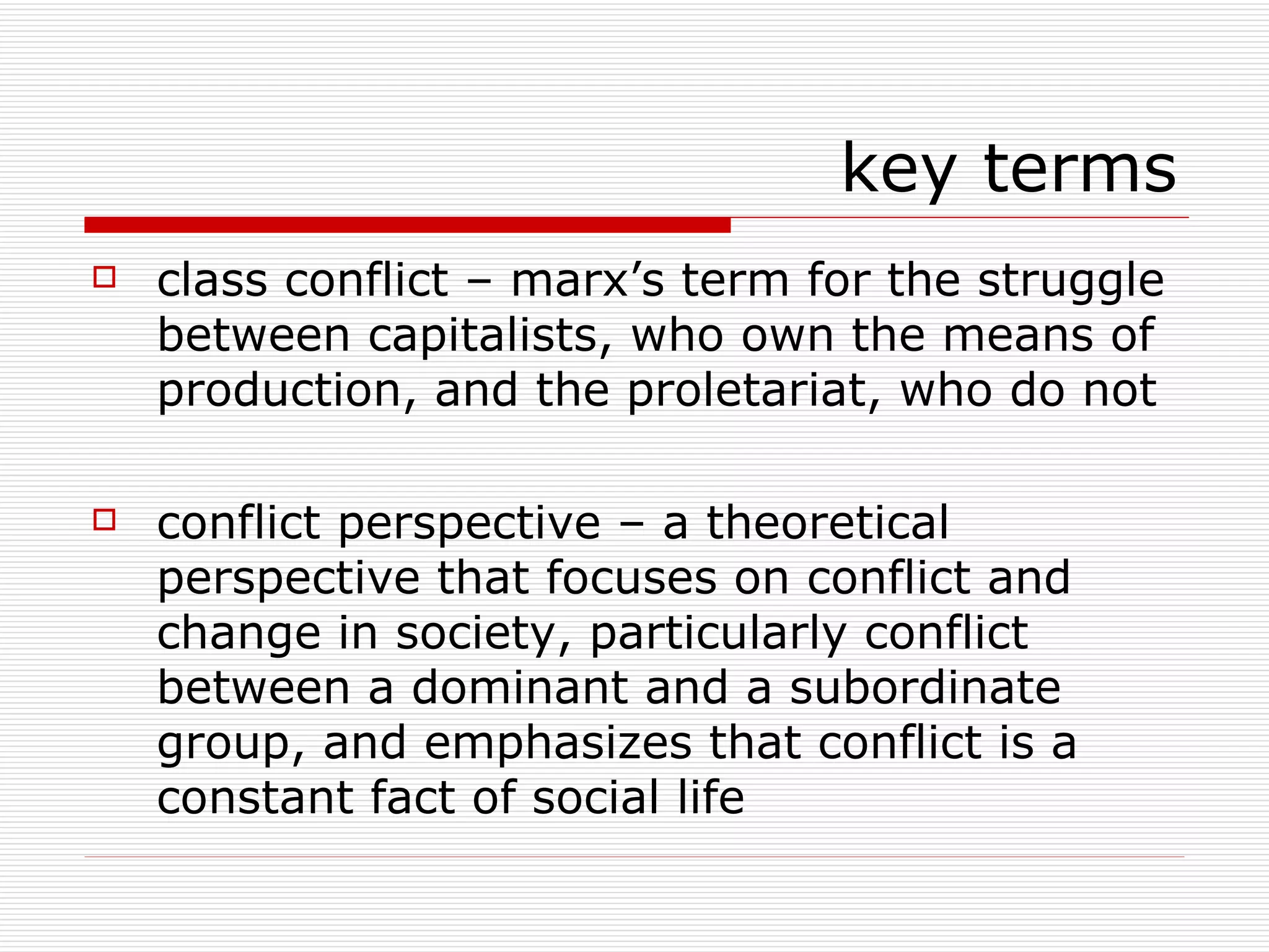 key terms class conflict – marx’s term for the struggle between capitalists, who own the means of production, and the proletariat, who do not conflict perspective – a theoretical perspective that focuses on conflict and change in society, particularly conflict between a dominant and a subordinate group, and emphasizes that conflict is a constant fact of social life 