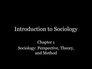 Introduction to Sociology
Chapter 1
Sociology: Perspective, Theory,
and Method
 