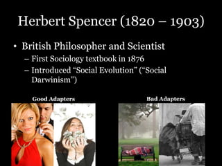 Herbert Spencer (1820 – 1903)
• British Philosopher and Scientist
– First Sociology textbook in 1876
– Introduced “Social Evolution” (“Social
Darwinism”)
Good Adapters Bad Adapters
 