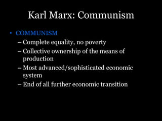 Karl Marx: Communism
• COMMUNISM
– Complete equality, no poverty
– Collective ownership of the means of
production
– Most advanced/sophisticated economic
system
– End of all further economic transition
 