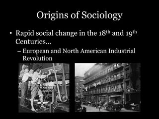 Origins of Sociology
• Rapid social change in the 18th and 19th
Centuries…
– European and North American Industrial
Revolution
 