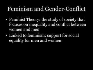 Feminism and Gender-Conflict
• Feminist Theory: the study of society that
focuses on inequality and conflict between
women and men
• Linked to feminism: support for social
equality for men and women
 