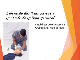 Liberação das Vias Aéreas e
Controle da Coluna Cervical
5
•Imobilizar coluna cervical;
•Desobstruir vias aéreas.
 