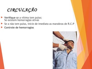 CIRCULAÇÃO
 Verifique se a vítima tem pulso;
Se existem hemorragias ativas
 Se a não tem pulso, inicie de imediato as manobras de R.C.P
 Controle de hemorragias
8
 