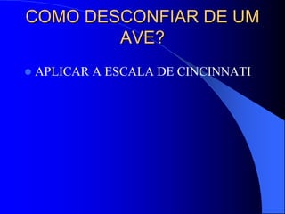 COMO DESCONFIAR DE UM
AVE?
 APLICAR A ESCALA DE CINCINNATI
 