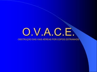 O.V.A.C.E.
OBSTRUÇÃO DAS VIAS AÉREAS POR COPOS ESTRANHOS
 