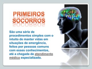 São uma série de
procedimentos simples com o
intuito de manter vidas em
situações de emergência,
feitos por pessoas comuns
com esses conhecimentos,
até a chegada de atendimento
médico especializado.
 