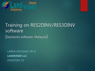 Training on RES2DINV/RES3DINV
software
(Geotomo software, Malaysia)
LARISA GOLOVKO, PH D
LANDVISER LLC
HOUSTON, TX
 