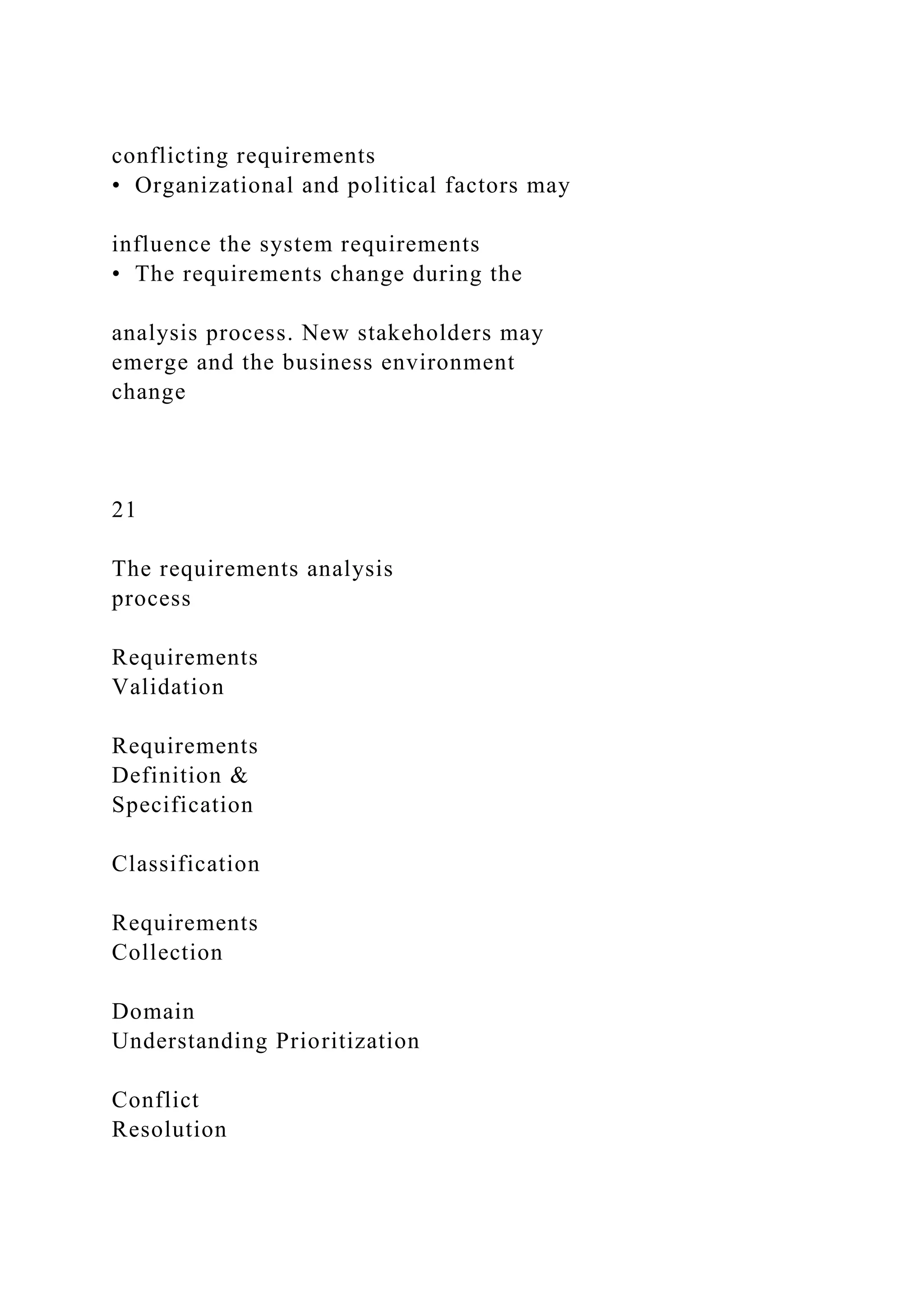 conflicting requirements
• Organizational and political factors may
influence the system requirements
• The requirements change during the
analysis process. New stakeholders may
emerge and the business environment
change
21
The requirements analysis
process
Requirements
Validation
Requirements
Definition &
Specification
Classification
Requirements
Collection
Domain
Understanding Prioritization
Conflict
Resolution
 