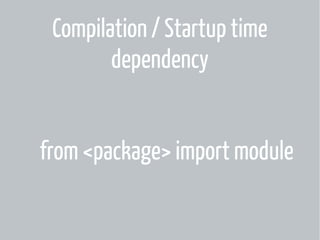 Compilation / Startup time
dependency
from <package> import module

 