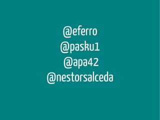 @eferro
@pasku1
@apa42
@nestorsalceda

 