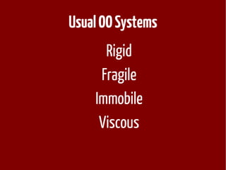 Usual OO Systems
Rigid
Fragile
Immobile
Viscous

 