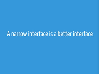 A narrow interface is a better interface

 