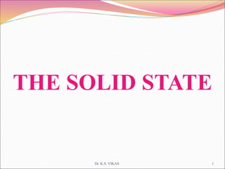 THE SOLID STATE
Dr. K.S. VIKAS 1
 