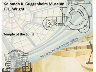 Solomon R. Guggenheim Museum
F. L. Wright




Temple of the Spirit
 